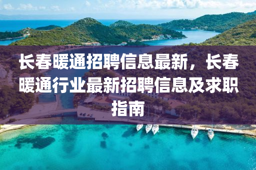 長春暖通招聘信息最新，長春暖通行業(yè)最新招聘信息及求職指南