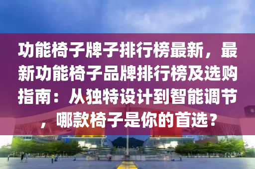 功能椅子牌子排行榜最新，最新功能椅子品牌排行榜及選購指南：從獨特設(shè)計到智能調(diào)節(jié)，哪款椅子是你的首選？