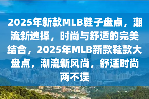 2025年新款MLB鞋子盤點(diǎn)，潮流新選擇，時(shí)尚與舒適的完美結(jié)合，2025年MLB新款鞋款大盤點(diǎn)，潮流新風(fēng)尚，舒適時(shí)尚兩不誤