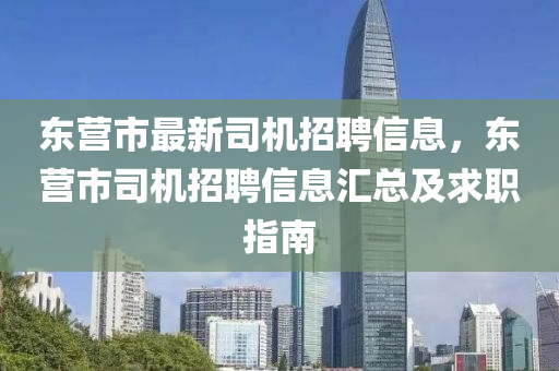 東營(yíng)市最新司機(jī)招聘信息，東營(yíng)市司機(jī)招聘信息匯總及求職指南