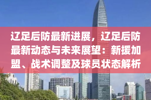遼足后防最新進(jìn)展，遼足后防最新動(dòng)態(tài)與未來(lái)展望：新援加盟、戰(zhàn)術(shù)調(diào)整及球員狀態(tài)解析
