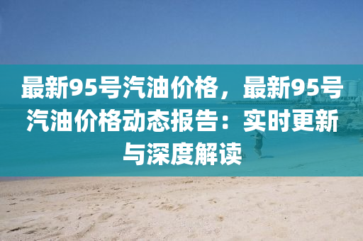 最新95號汽油價格，最新95號汽油價格動態(tài)報告：實時更新與深度解讀