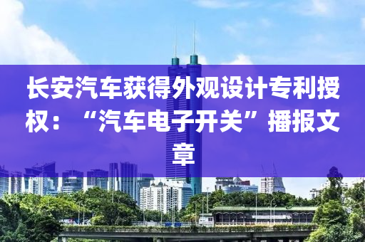 長安汽車獲得外觀設(shè)計專利授權(quán)：“汽車電子開關(guān)”播報文章