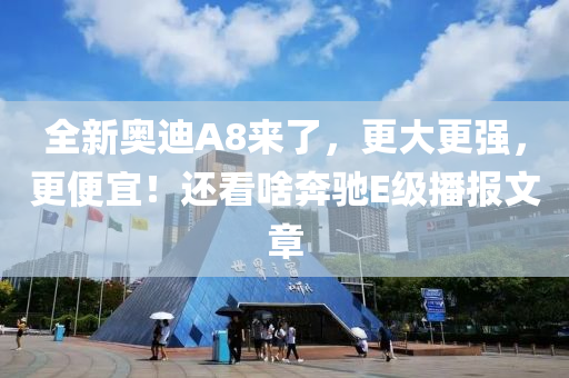 全新奧迪A8來了，更大更強，更便宜！還看啥奔馳E級播報文章