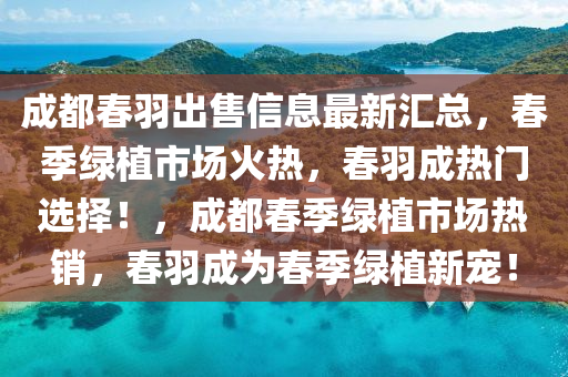 成都春羽出售信息最新匯總，春季綠植市場(chǎng)火熱，春羽成熱門選擇！，成都春季綠植市場(chǎng)熱銷，春羽成為春季綠植新寵！