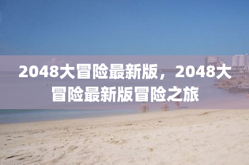 2048大冒險(xiǎn)最新版，2048大冒險(xiǎn)最新版冒險(xiǎn)之旅