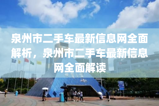 泉州市二手車最新信息網(wǎng)全面解析，泉州市二手車最新信息網(wǎng)全面解讀