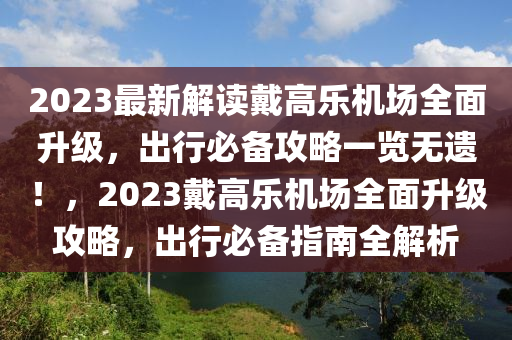 2023最新解讀戴高樂機場全面升級，出行必備攻略一覽無遺！，2023戴高樂機場全面升級攻略，出行必備指南全解析