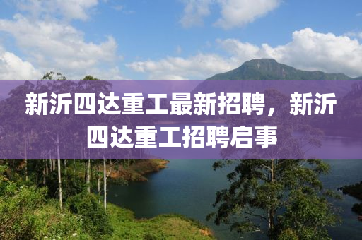 新沂四達(dá)重工最新招聘，新沂四達(dá)重工招聘啟事