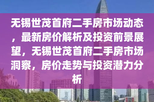 無錫世茂首府二手房市場(chǎng)動(dòng)態(tài)，最新房?jī)r(jià)解析及投資前景展望，無錫世茂首府二手房市場(chǎng)洞察，房?jī)r(jià)走勢(shì)與投資潛力分析
