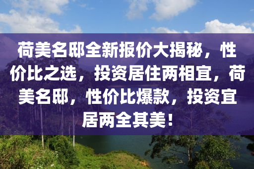 荷美名邸全新報價大揭秘，性價比之選，投資居住兩相宜，荷美名邸，性價比爆款，投資宜居兩全其美！