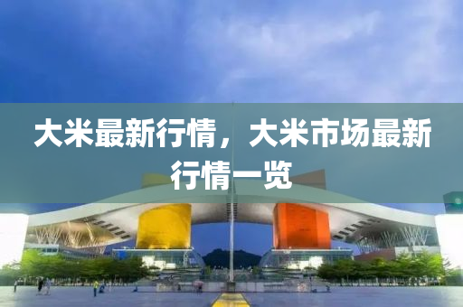 大米最新行情，大米市場最新行情一覽