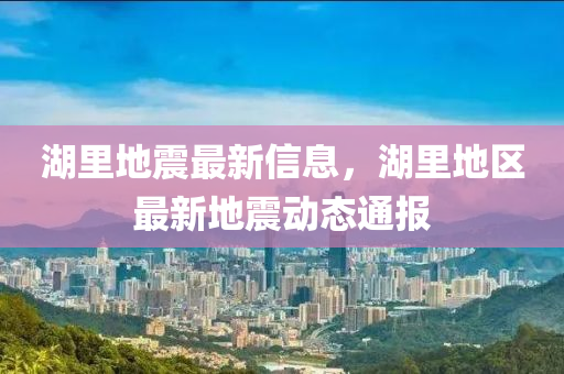 湖里地震最新信息，湖里地區(qū)最新地震動態(tài)通報