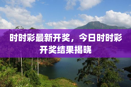 時時彩最新開獎，今日時時彩開獎結(jié)果揭曉
