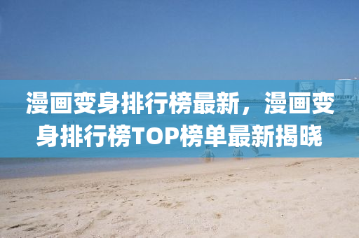 漫畫變身排行榜最新，漫畫變身排行榜TOP榜單最新揭曉