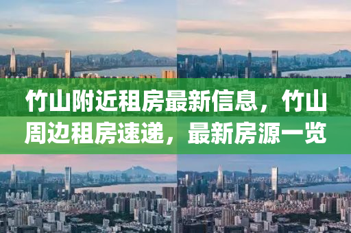 竹山附近租房最新信息，竹山周邊租房速遞，最新房源一覽