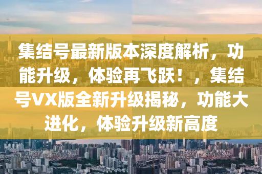 集結號最新版本深度解析，功能升級，體驗再飛躍！，集結號VX版全新升級揭秘，功能大進化，體驗升級新高度