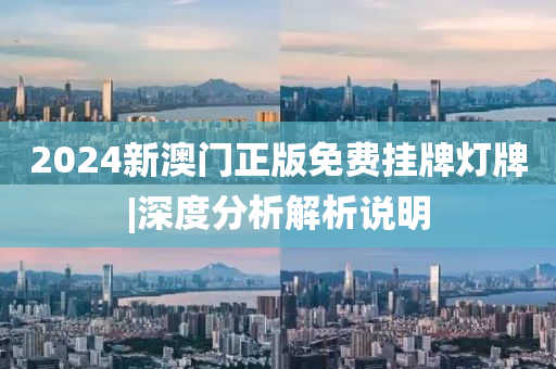 2024新澳門正版免費掛牌燈牌|深度分析解析說明