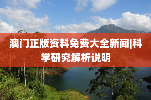 澳門正版資料免費大全新聞|科學研究解析說明