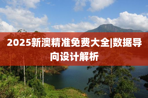 2025新澳精準(zhǔn)免費大全|數(shù)據(jù)導(dǎo)向設(shè)計解析