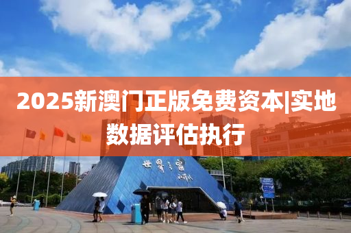 2025新澳門(mén)正版免費(fèi)資本|實(shí)地?cái)?shù)據(jù)評(píng)估執(zhí)行