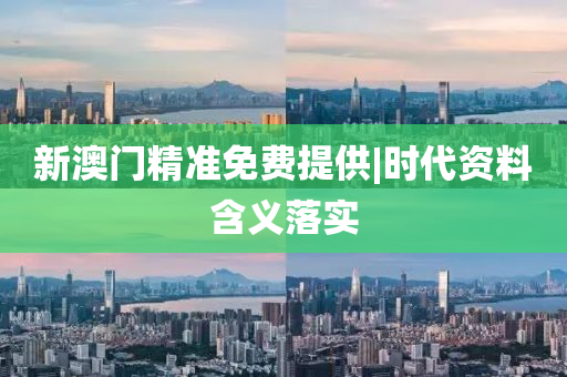 新澳門精準(zhǔn)免費(fèi)提供|時(shí)代資料含義落實(shí)