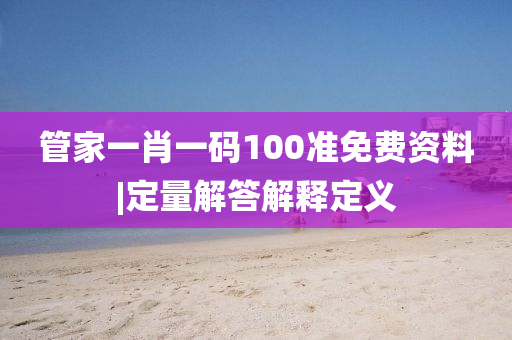 管家一肖一碼100準(zhǔn)免費(fèi)資料|定量解答解釋定義