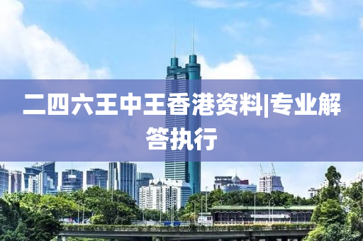 二四六王中王香港資料|專業(yè)解答執(zhí)行