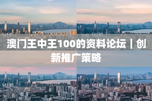澳門王中王100的資料論壇｜創(chuàng)新推廣策略