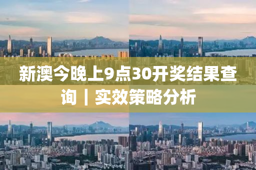 新澳今晚上9點(diǎn)30開獎結(jié)果查詢｜實(shí)效策略分析