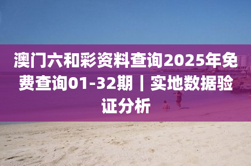 澳門六和彩資料查詢2025年免費(fèi)查詢01-32期｜實(shí)地?cái)?shù)據(jù)驗(yàn)證分析