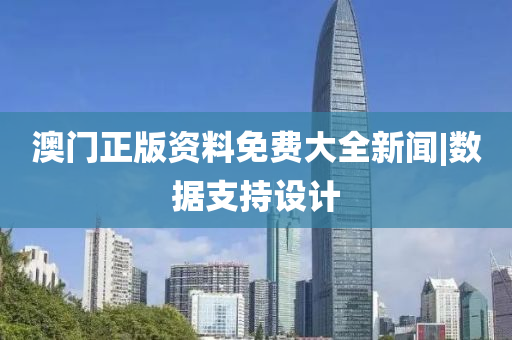 澳門正版資料免費大全新聞|數(shù)據(jù)支持設計
