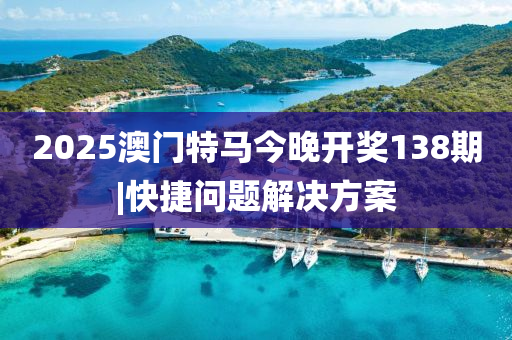 2025澳門特馬今晚開(kāi)獎(jiǎng)138期|快捷問(wèn)題解決方案