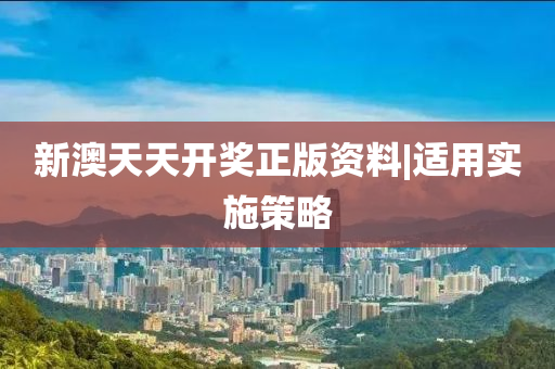 新澳天天開獎?wù)尜Y料|適用實(shí)施策略