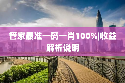 管家最準(zhǔn)一碼一肖100%|收益解析說明