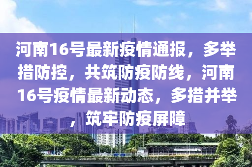 河南16號(hào)最新疫情通報(bào)，多舉措防控，共筑防疫防線，河南16號(hào)疫情最新動(dòng)態(tài)，多措并舉，筑牢防疫屏障