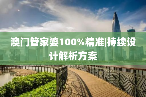 澳門管家婆100%精準|持續(xù)設(shè)計解析方案