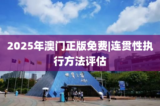 2025年澳門正版免費|連貫性執(zhí)行方法評估