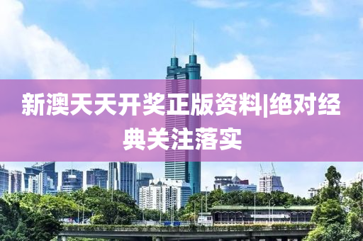 新澳天天開獎?wù)尜Y料|絕對經(jīng)典關(guān)注落實(shí)