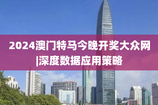 2024澳門特馬今晚開獎(jiǎng)大眾網(wǎng)|深度數(shù)據(jù)應(yīng)用策略