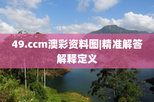 49.ccm澳彩資料圖|精準解答解釋定義