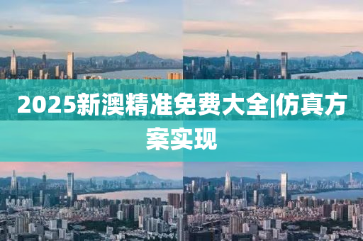 2025新澳精準免費大全|仿真方案實現(xiàn)