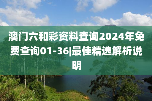 澳門六和彩資料查詢2024年免費查詢01-36|最佳精選解析說明