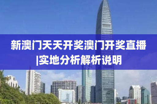 新澳門天天開獎澳門開獎直播|實(shí)地分析解析說明