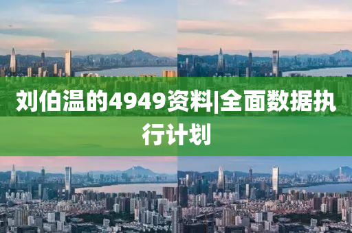 劉伯溫的4949資料|全面數(shù)據(jù)執(zhí)行計劃