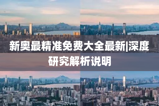 新奧最精準(zhǔn)免費大全最新|深度研究解析說明