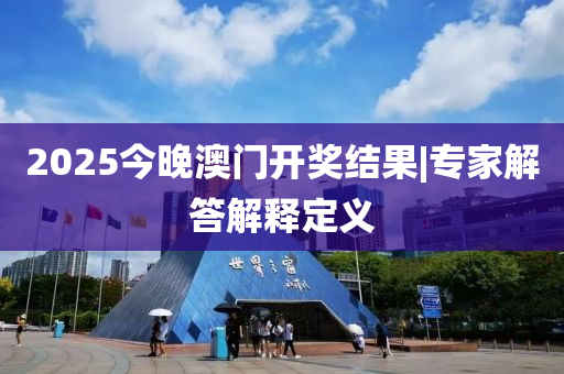 2025今晚澳門開獎(jiǎng)結(jié)果|專家解答解釋定義