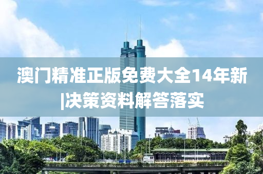 澳門精準(zhǔn)正版免費(fèi)大全14年新|決策資料解答落實(shí)