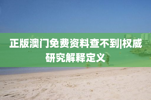 正版澳門免費資料查不到|權威研究解釋定義