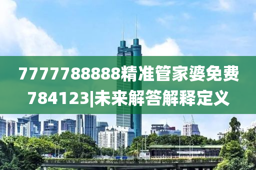 7777788888精準(zhǔn)管家婆免費(fèi)784123|未來(lái)解答解釋定義